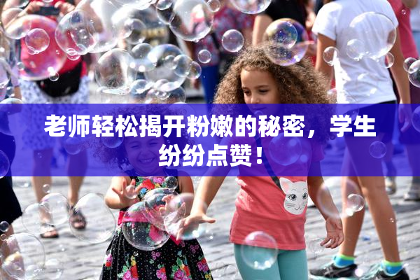 老师轻松揭开粉嫩的秘密，学生纷纷点赞！
