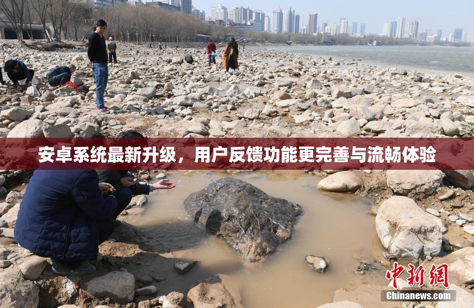 安卓系统最新升级，用户反馈功能更完善与流畅体验