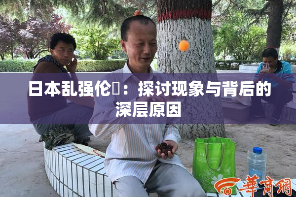 日本乱强伦乂：探讨现象与背后的深层原因
