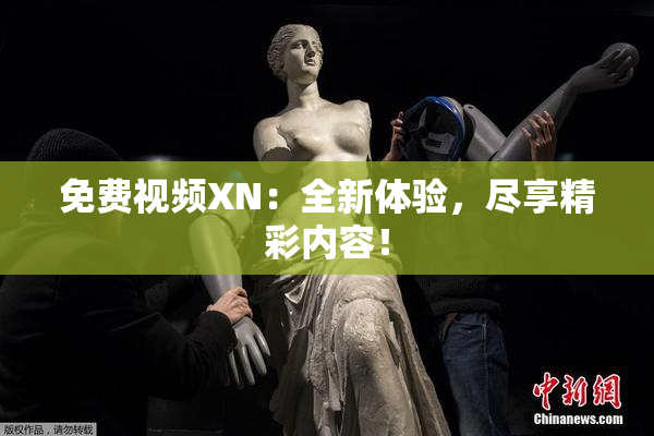 免费视频XN：全新体验，尽享精彩内容！