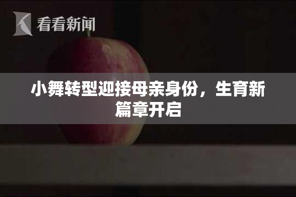 小舞转型迎接母亲身份，生育新篇章开启