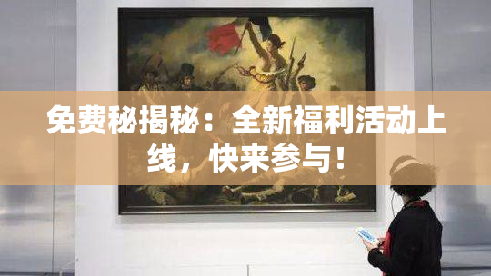 免费秘揭秘：全新福利活动上线，快来参与！