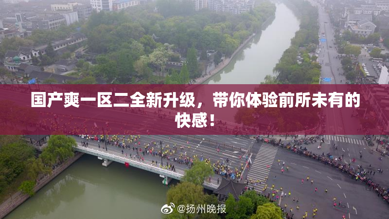 国产爽一区二全新升级，带你体验前所未有的快感！