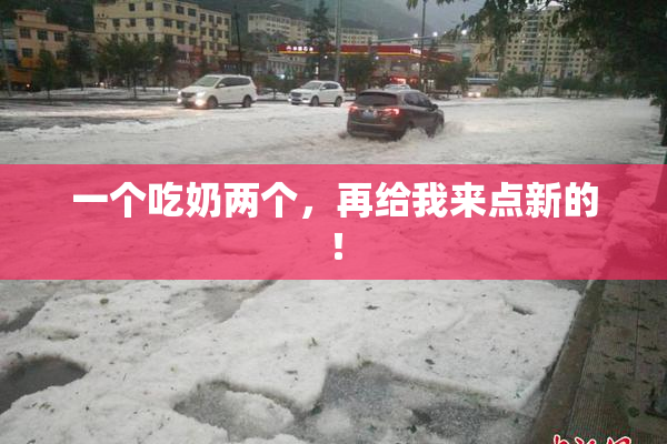 一个吃奶两个，再给我来点新的！