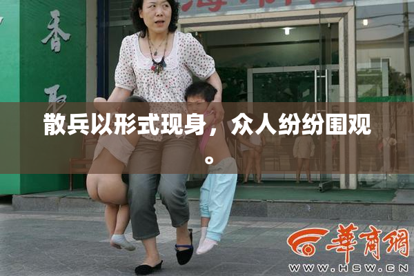散兵以形式现身，众人纷纷围观。
