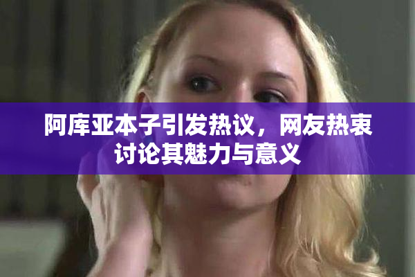 阿库亚本子引发热议，网友热衷讨论其魅力与意义