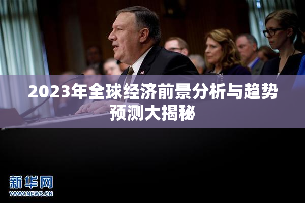 2023年全球经济前景分析与趋势预测大揭秘