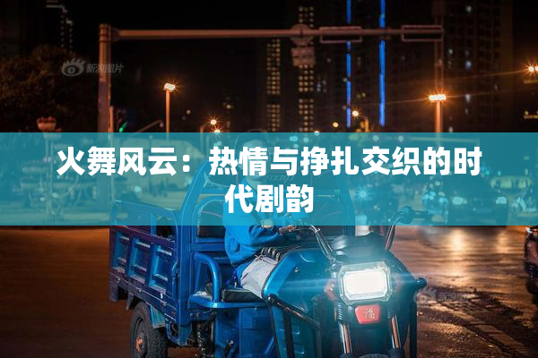 火舞风云：热情与挣扎交织的时代剧韵