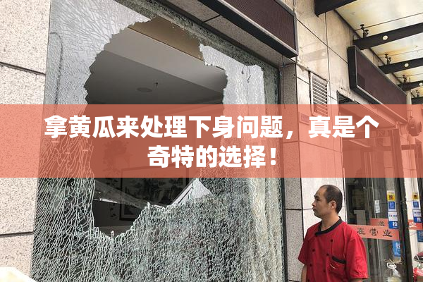 拿黄瓜来处理下身问题，真是个奇特的选择！