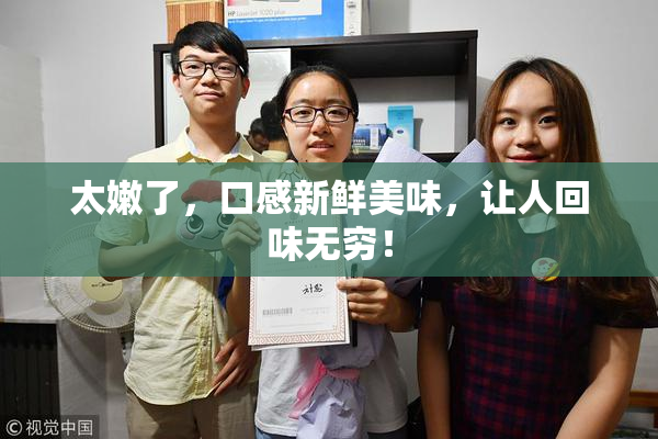 太嫩了，口感新鲜美味，让人回味无穷！