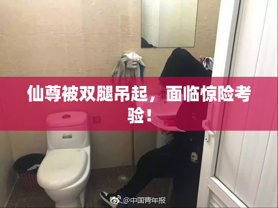 仙尊被双腿吊起，面临惊险考验！