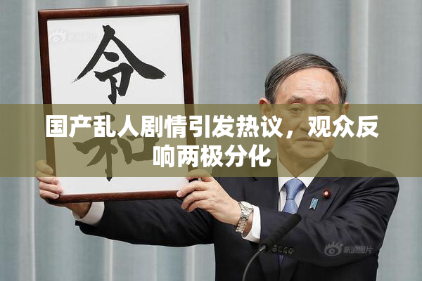国产乱人剧情引发热议，观众反响两极分化