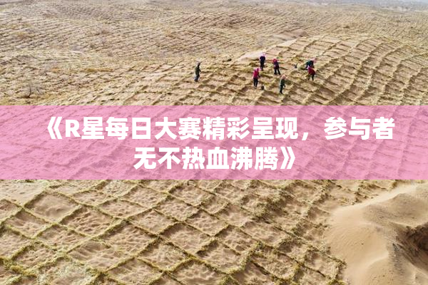 《R星每日大赛精彩呈现，参与者无不热血沸腾》