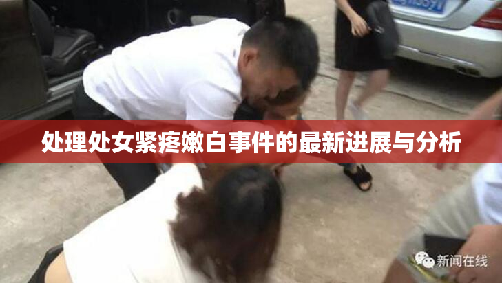 处理处女紧疼嫩白事件的最新进展与分析