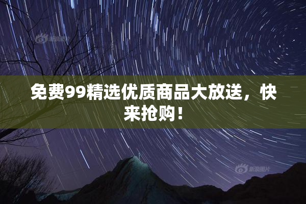 免费99精选优质商品大放送，快来抢购！