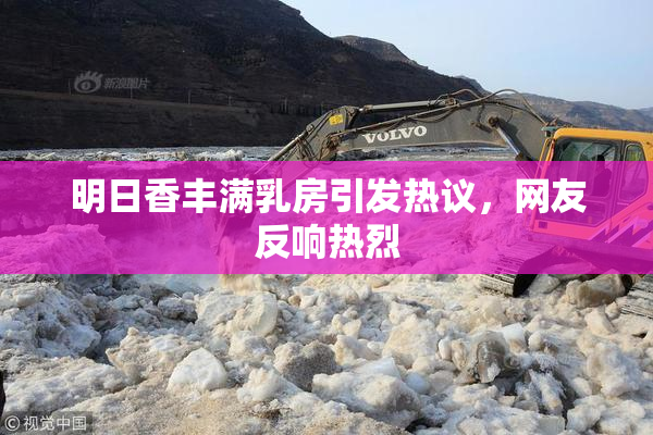 明日香丰满乳房引发热议，网友反响热烈