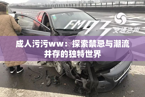 成人污污ww：探索禁忌与潮流并存的独特世界