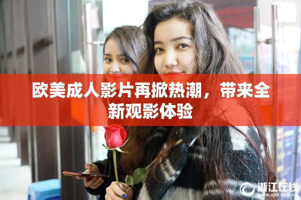 欧美成人影片再掀热潮，带来全新观影体验