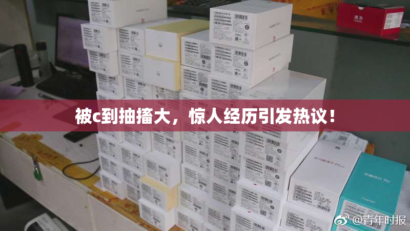 被c到抽搐大，惊人经历引发热议！