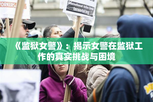 《监狱女警》：揭示女警在监狱工作的真实挑战与困境