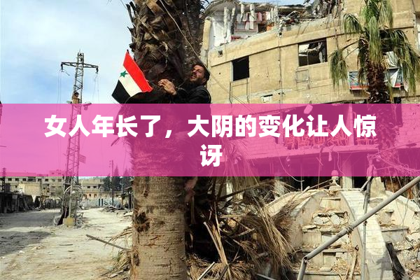 女人年长了，大阴的变化让人惊讶