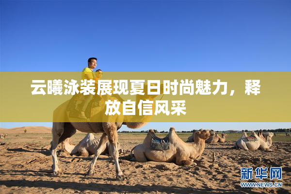 云曦泳装展现夏日时尚魅力，释放自信风采