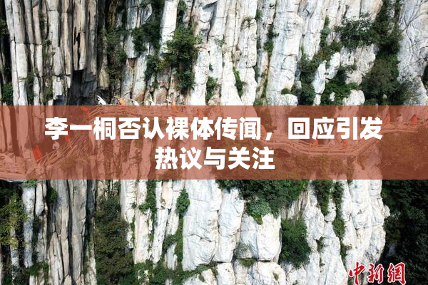 李一桐否认裸体传闻，回应引发热议与关注
