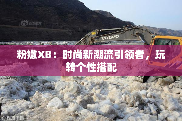 粉嫩XB：时尚新潮流引领者，玩转个性搭配