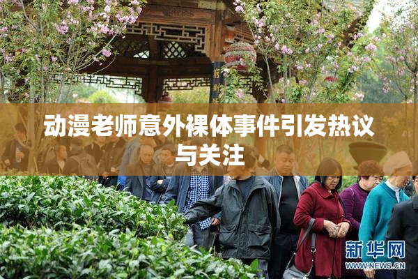 动漫老师意外裸体事件引发热议与关注