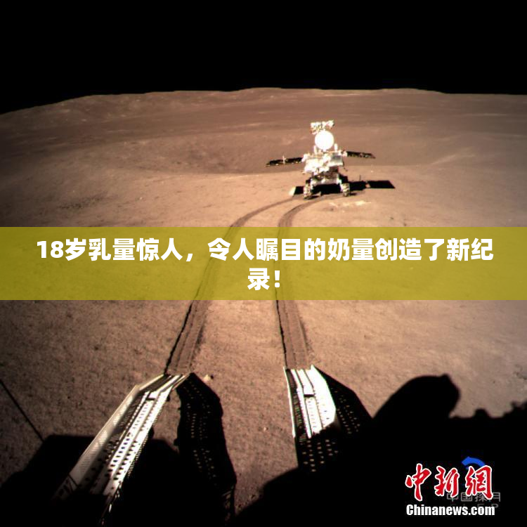 18岁乳量惊人，令人瞩目的奶量创造了新纪录！