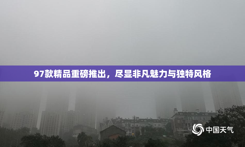 97款精品重磅推出，尽显非凡魅力与独特风格