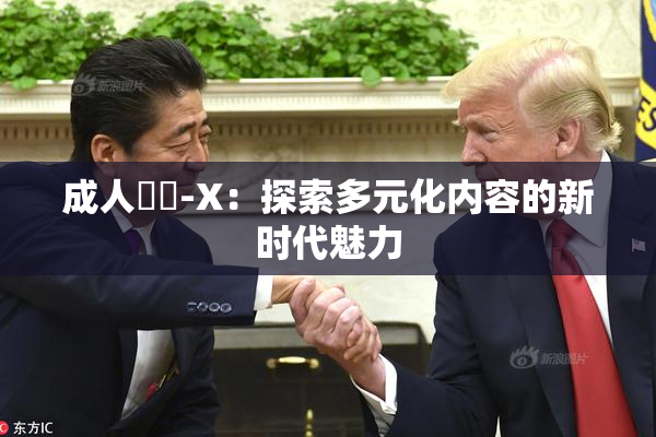 成人視頻-X：探索多元化内容的新时代魅力