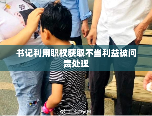 书记利用职权获取不当利益被问责处理