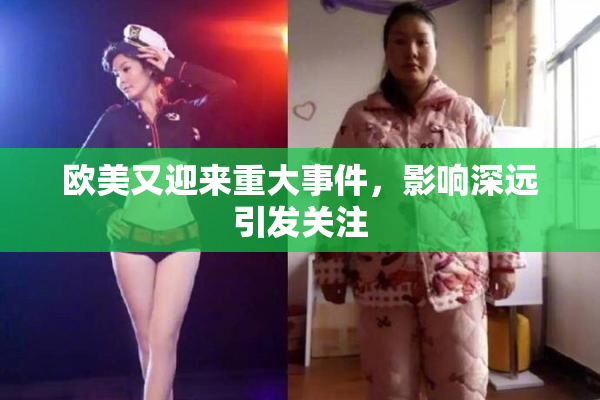 欧美又迎来重大事件，影响深远引发关注