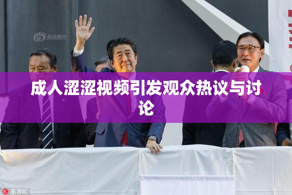 成人涩涩视频引发观众热议与讨论