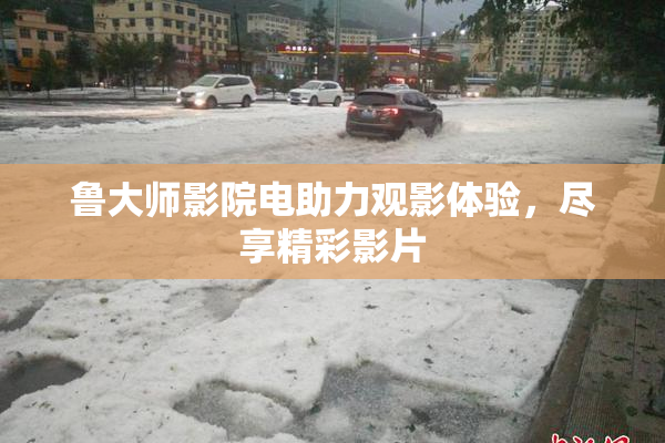 鲁大师影院电助力观影体验，尽享精彩影片