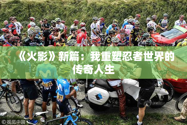 《火影》新篇：我重塑忍者世界的传奇人生