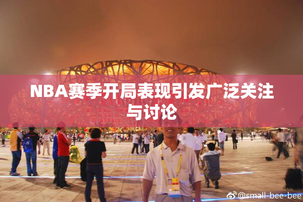 NBA赛季开局表现引发广泛关注与讨论