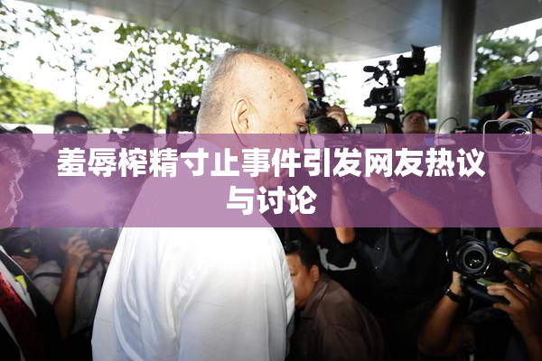 羞辱榨精寸止事件引发网友热议与讨论