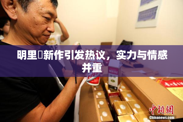 明里紬新作引发热议，实力与情感并重