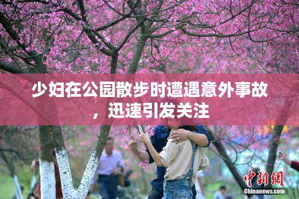 少妇在公园散步时遭遇意外事故，迅速引发关注