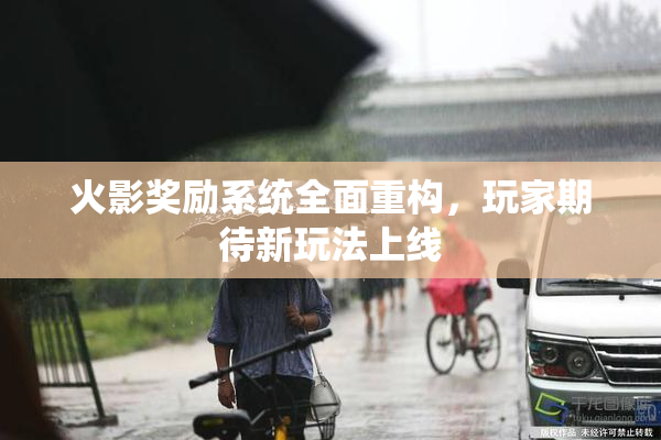 火影奖励系统全面重构，玩家期待新玩法上线
