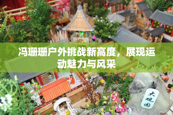 冯珊珊户外挑战新高度，展现运动魅力与风采