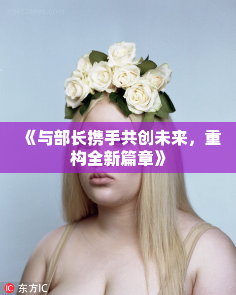 《与部长携手共创未来，重构全新篇章》