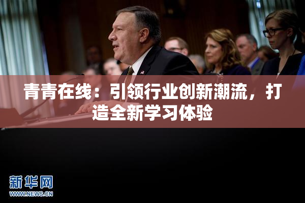 青青在线：引领行业创新潮流，打造全新学习体验