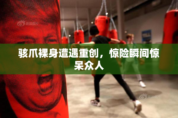 骇爪裸身遭遇重创，惊险瞬间惊呆众人