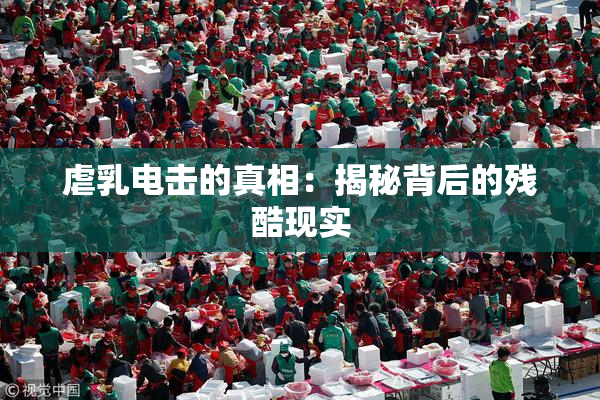 虐乳电击的真相：揭秘背后的残酷现实