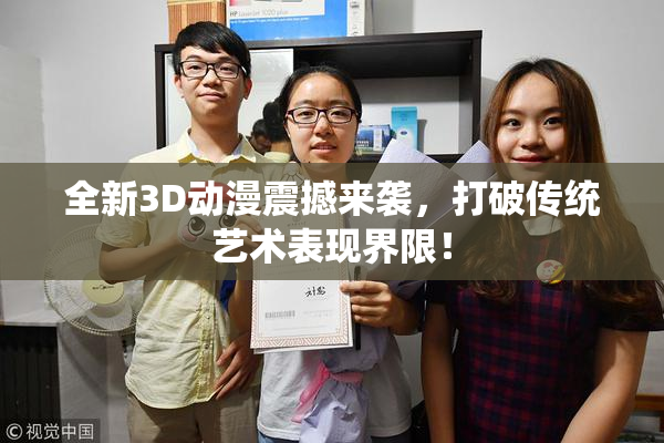 全新3D动漫震撼来袭，打破传统艺术表现界限！