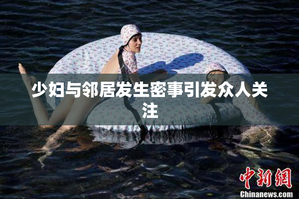 少妇与邻居发生密事引发众人关注