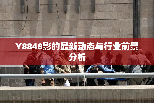 Y8848影的最新动态与行业前景分析